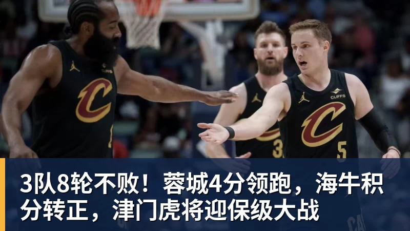 3队8轮不败！蓉城4分领跑，海牛积分转正，津门虎将迎保级大战