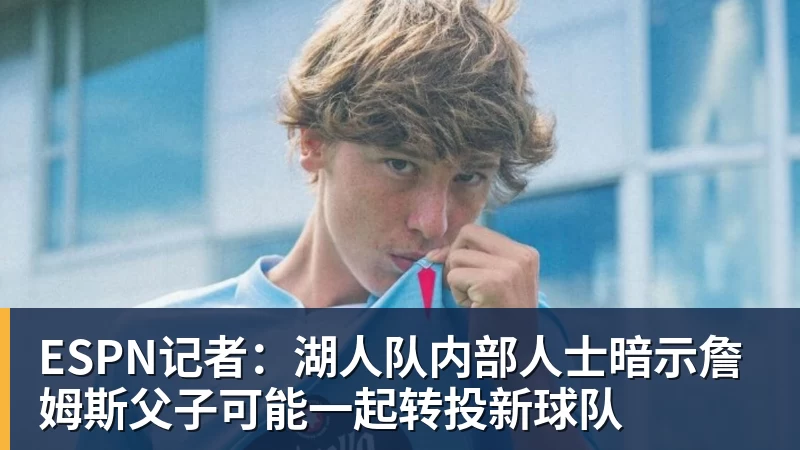 星空体育ESPN记者：湖人队内部人士暗示詹姆斯父子可能一起转投新球队