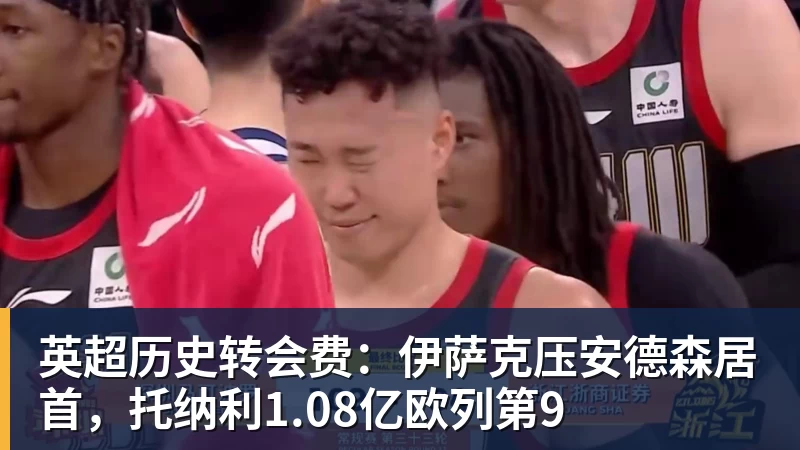 星空体育英超历史转会费：伊萨克压安德森居首，托纳利1.08亿欧列第9