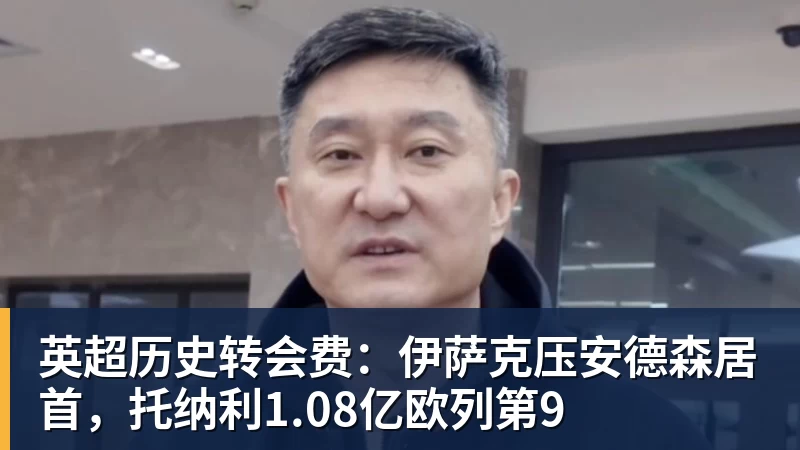 星空体育英超历史转会费：伊萨克压安德森居首，托纳利1.08亿欧列第9