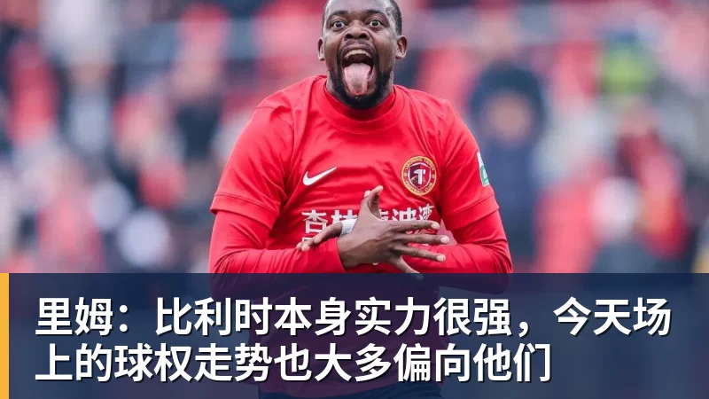星空体育里姆：比利时本身实力很强，今天场上的球权走势也大多偏向他们