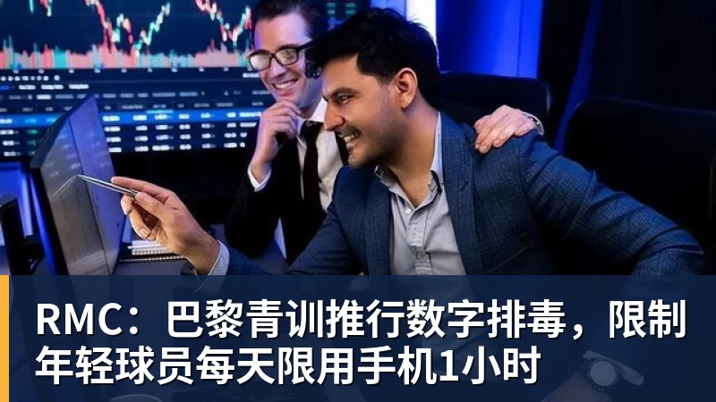 星空体育RMC：巴黎青训推行数字排毒，限制年轻球员每天限用手机1小时