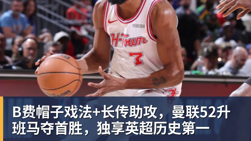 星空体育B费帽子戏法+长传助攻，曼联52升班马夺首胜，独享英超历史第一