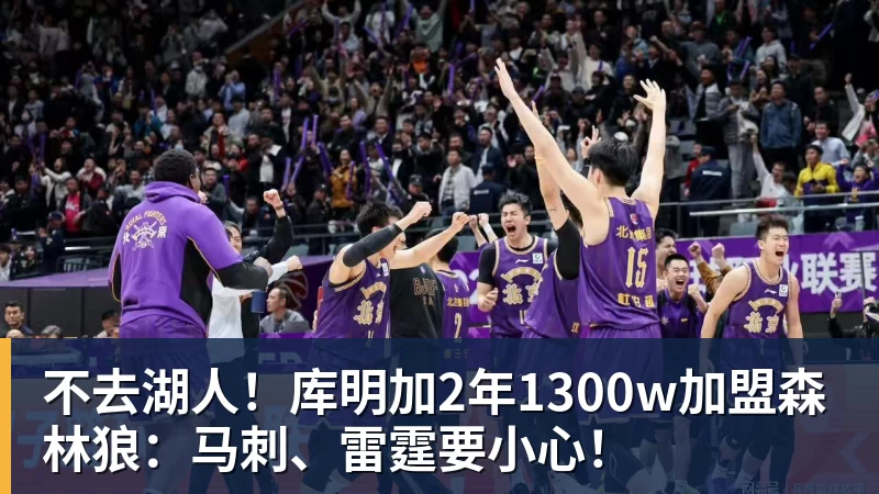 星空体育不去湖人！库明加2年1300w加盟森林狼：马刺、雷霆要小心！