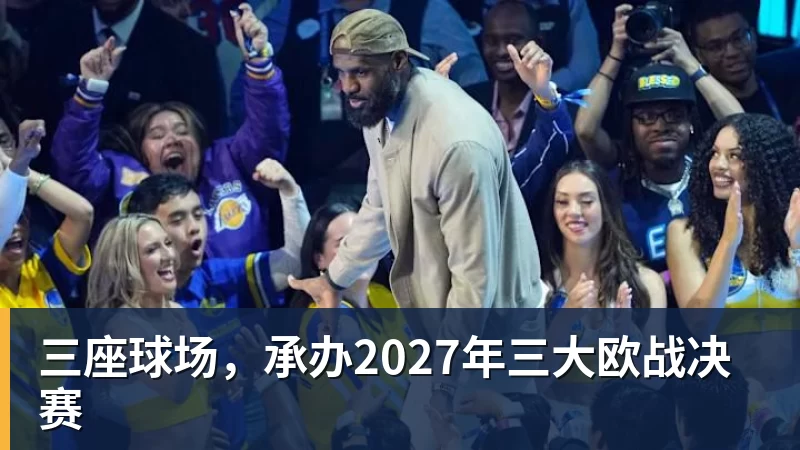 星空体育三座球场，承办2027年三大欧战决赛