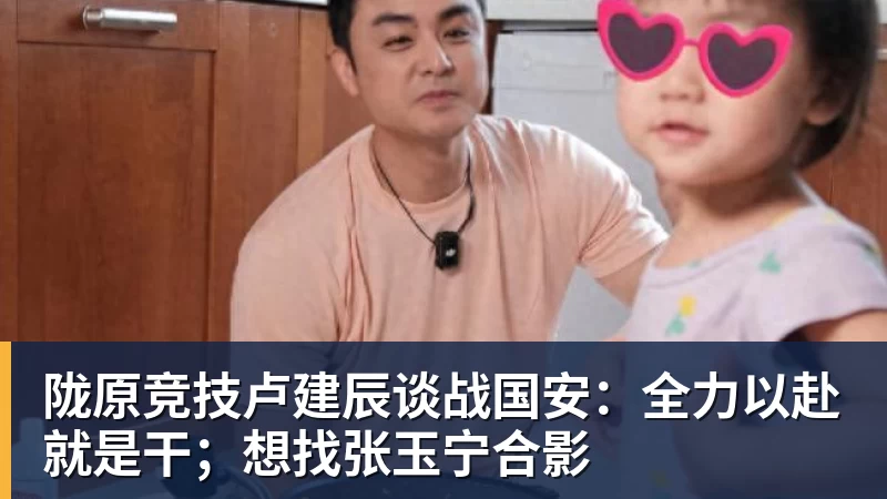 星空体育陇原竞技卢建辰谈战国安：全力以赴就是干；想找张玉宁合影
