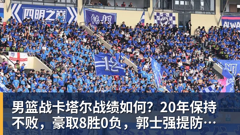 星空体育男篮战卡塔尔战绩如何？20年保持不败，豪取8胜0负，郭士强提防“翻车”