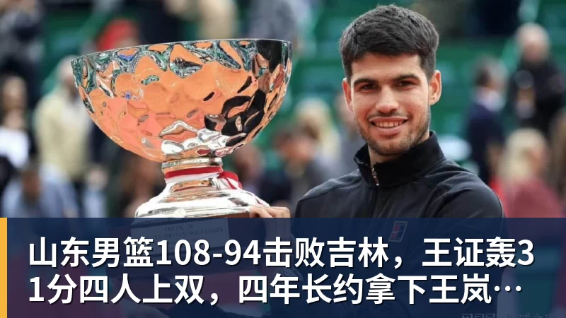 星空体育山东男篮108‑94击败吉林，王证轰31分四人上双，四年长约拿下王岚嵚，就等小外援到位冲新赛季