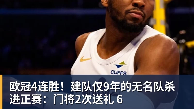 星空体育欧冠4连胜！建队仅9年的无名队杀进正赛：门将2次送礼 6