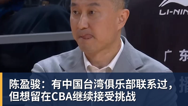 星空体育陈盈骏：有中国台湾俱乐部联系过，但想留在CBA继续接受挑战