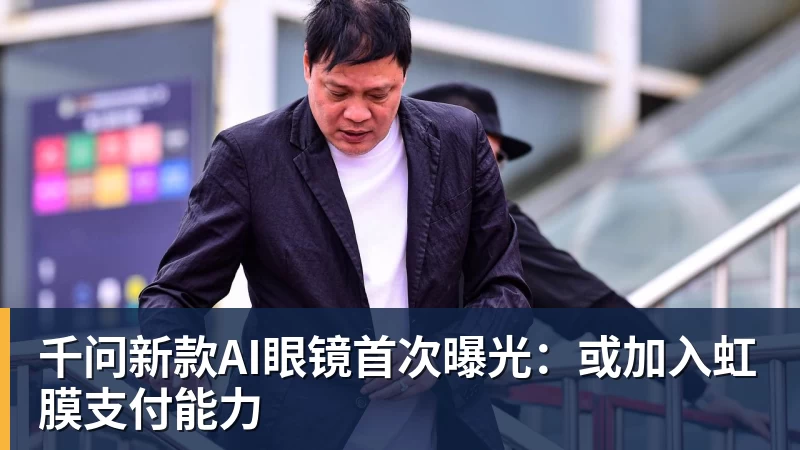 星空体育千问新款AI眼镜首次曝光：或加入虹膜支付能力