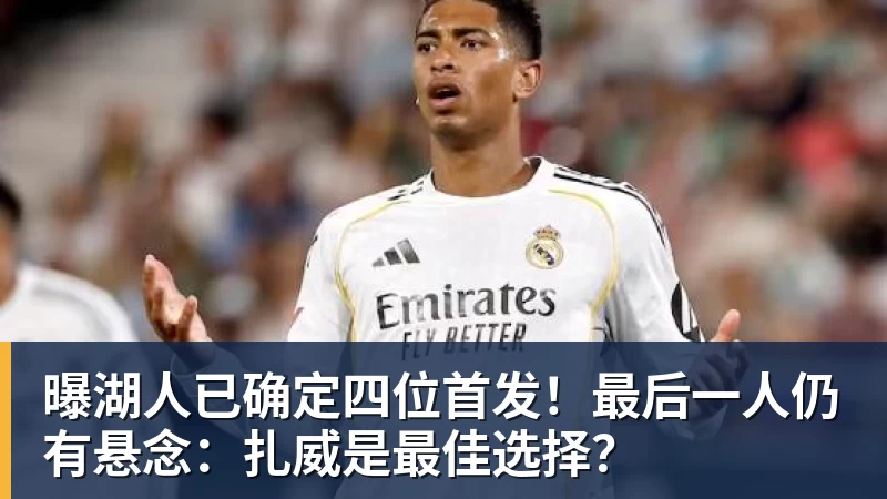 星空体育曝湖人已确定四位首发！最后一人仍有悬念：扎威是最佳选择？