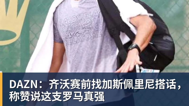 星空体育DAZN：齐沃赛前找加斯佩里尼搭话，称赞说这支罗马真强