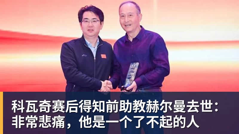 星空体育科瓦奇赛后得知前助教赫尔曼去世：非常悲痛，他是一个了不起的人