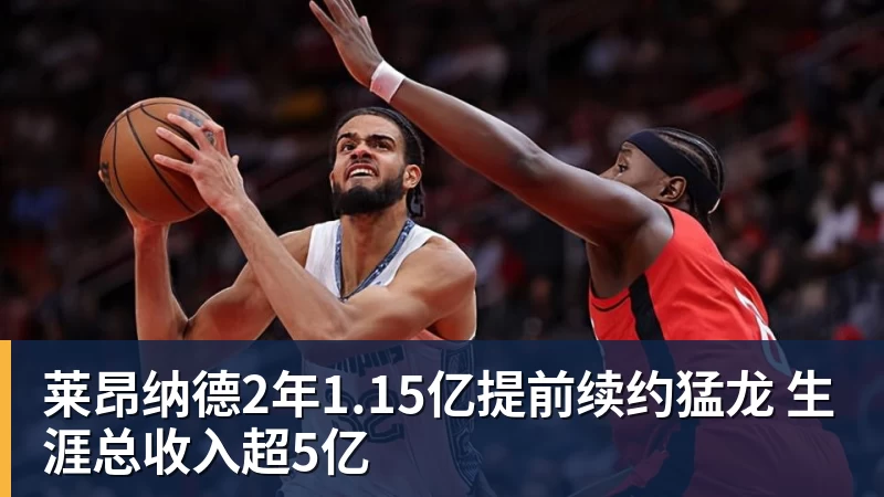 星空体育莱昂纳德2年1.15亿提前续约猛龙 生涯总收入超5亿