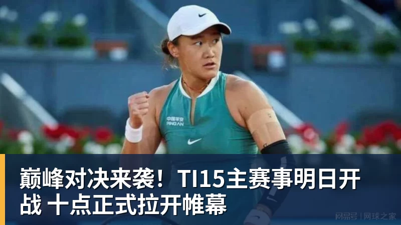 星空体育巅峰对决来袭！TI15主赛事明日开战 十点正式拉开帷幕