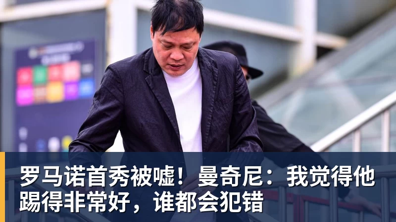 星空体育罗马诺首秀被嘘！曼奇尼：我觉得他踢得非常好，谁都会犯错