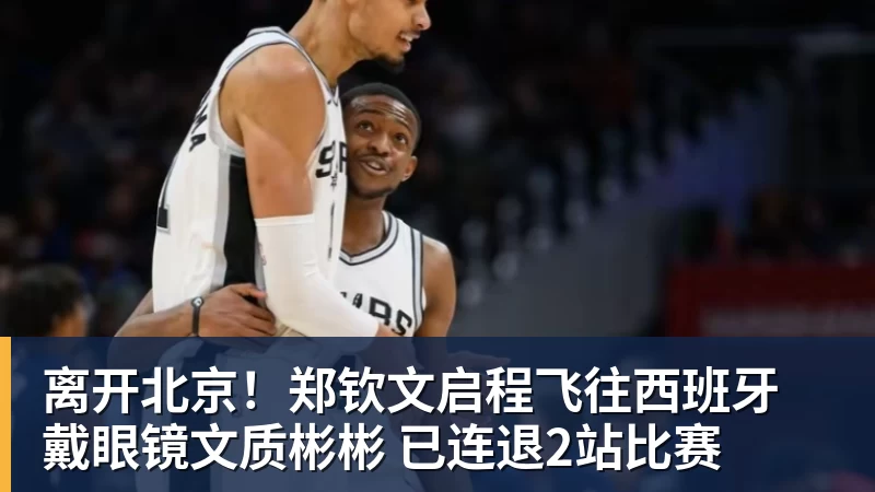 星空体育离开北京！郑钦文启程飞往西班牙 戴眼镜文质彬彬 已连退2站比赛