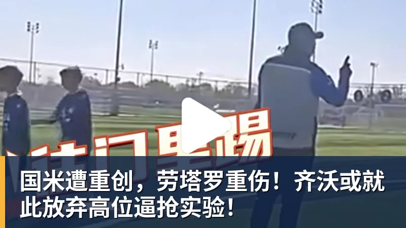 星空体育国米遭重创，劳塔罗重伤！齐沃或就此放弃高位逼抢实验！
