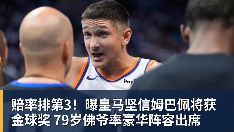 星空体育赔率排第3！曝皇马坚信姆巴佩将获金球奖 79岁佛爷率豪华阵容出席