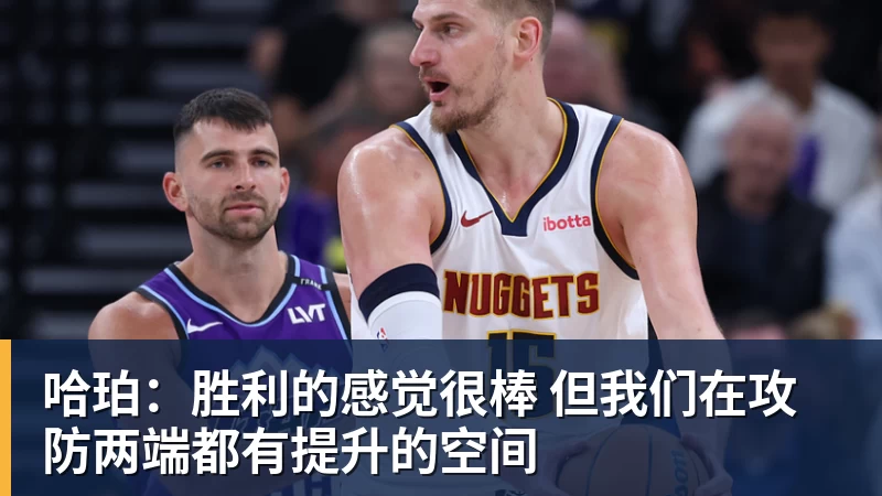 星空体育哈珀：胜利的感觉很棒 但我们在攻防两端都有提升的空间
