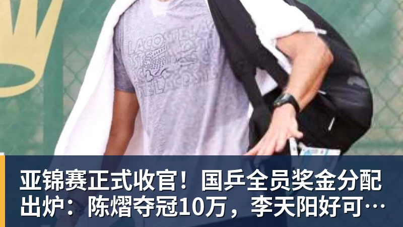 星空体育亚锦赛正式收官！国乒全员奖金分配出炉：陈熠夺冠10万，李天阳好可惜，温瑞博太憋屈，还不够买一张来回的机票！差距太大