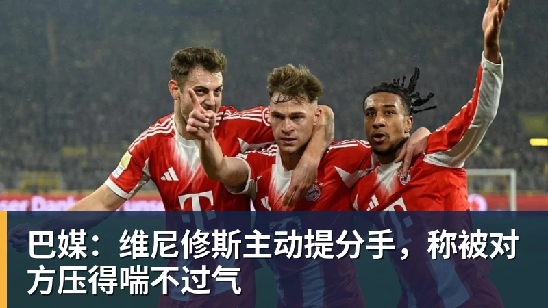 星空体育巴媒：维尼修斯主动提分手，称被对方压得喘不过气