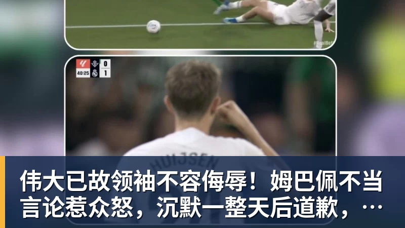 星空体育伟大已故领袖不容侮辱！姆巴佩不当言论惹众怒，沉默一整天后道歉，央视：听其言观其行